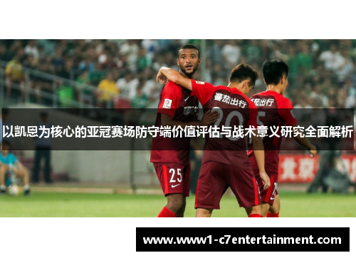 以凯恩为核心的亚冠赛场防守端价值评估与战术意义研究全面解析 以凯恩为核心的亚冠赛场防守端价值评估与战术意义研究全面解析