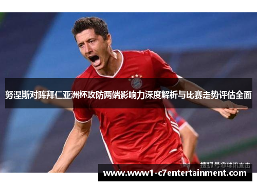 努涅斯对阵拜仁亚洲杯攻防两端影响力深度解析与比赛走势评估全面