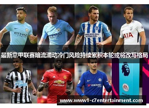 最新意甲联赛暗流涌动冷门风险持续累积本轮或将改写格局 最新意甲联赛暗流涌动冷门风险持续累积本轮或将改写格局