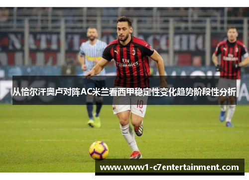 从恰尔汗奥卢对阵AC米兰看西甲稳定性变化趋势阶段性分析