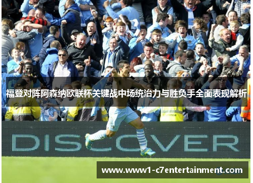 福登对阵阿森纳欧联杯关键战中场统治力与胜负手全面表现解析 福登对阵阿森纳欧联杯关键战中场统治力与胜负手全面表现解析
