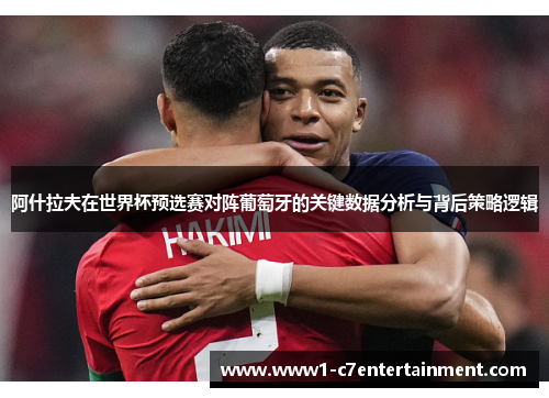 阿什拉夫在世界杯预选赛对阵葡萄牙的关键数据分析与背后策略逻辑