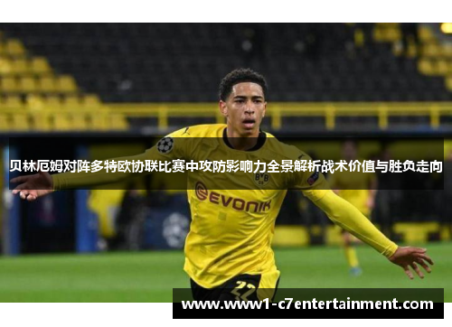 贝林厄姆对阵多特欧协联比赛中攻防影响力全景解析战术价值与胜负走向