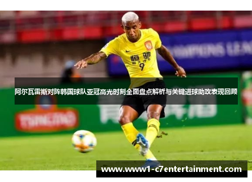阿尔瓦雷斯对阵韩国球队亚冠高光时刻全面盘点解析与关键进球助攻表现回顾