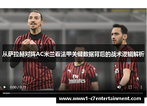 从萨拉赫对阵AC米兰看法甲关键数据背后的战术逻辑解析