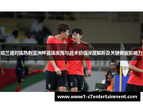 哈兰德对阵热刺亚洲杯赛场发挥与战术价值深度解析及关键数据影响力