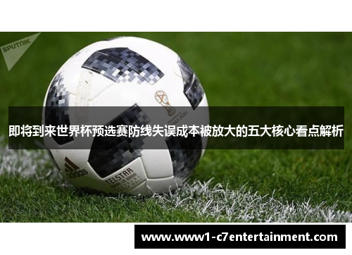 即将到来世界杯预选赛防线失误成本被放大的五大核心看点解析