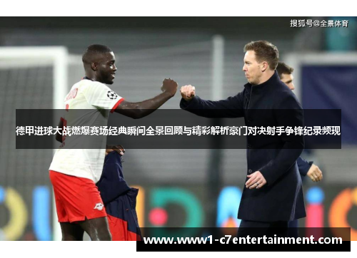 德甲进球大战燃爆赛场经典瞬间全景回顾与精彩解析豪门对决射手争锋纪录频现
