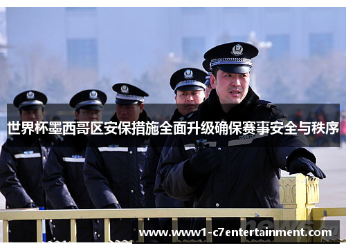 世界杯墨西哥区安保措施全面升级确保赛事安全与秩序