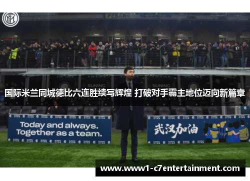国际米兰同城德比六连胜续写辉煌 打破对手霸主地位迈向新篇章 国际米兰同城德比六连胜续写辉煌 打破对手霸主地位迈向新篇章