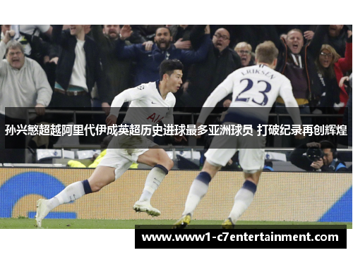 孙兴慜超越阿里代伊成英超历史进球最多亚洲球员 打破纪录再创辉煌