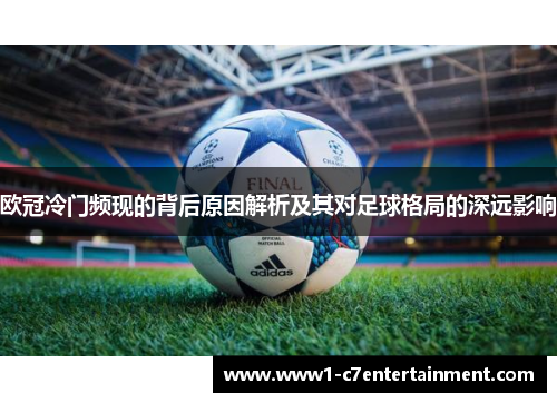 欧冠冷门频现的背后原因解析及其对足球格局的深远影响