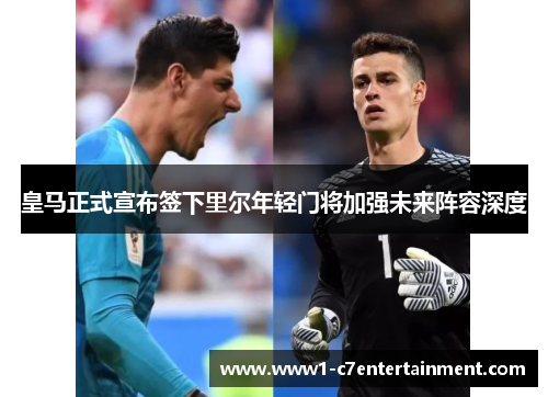 皇马正式宣布签下里尔年轻门将加强未来阵容深度