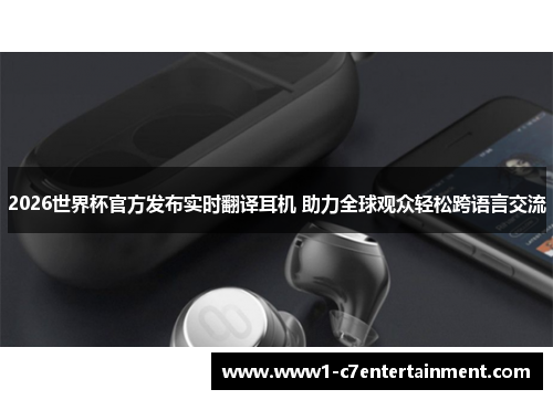 2026世界杯官方发布实时翻译耳机 助力全球观众轻松跨语言交流