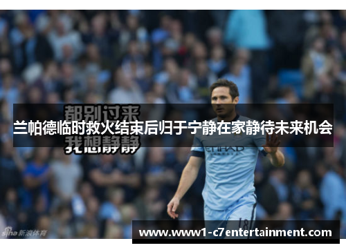 兰帕德临时救火结束后归于宁静在家静待未来机会 兰帕德临时救火结束后归于宁静在家静待未来机会