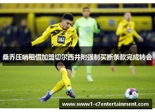 桑乔压哨租借加盟切尔西并附强制买断条款完成转会 桑乔压哨租借加盟切尔西并附强制买断条款完成转会