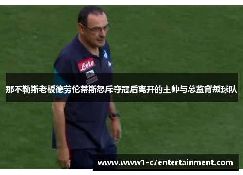 那不勒斯老板德劳伦蒂斯怒斥夺冠后离开的主帅与总监背叛球队 那不勒斯老板德劳伦蒂斯怒斥夺冠后离开的主帅与总监背叛球队