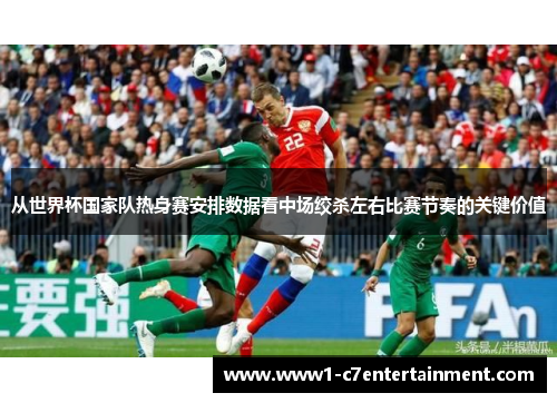 从世界杯国家队热身赛安排数据看中场绞杀左右比赛节奏的关键价值 从世界杯国家队热身赛安排数据看中场绞杀左右比赛节奏的关键价值