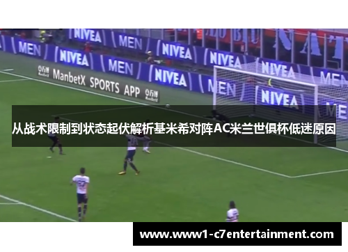 从战术限制到状态起伏解析基米希对阵AC米兰世俱杯低迷原因 从战术限制到状态起伏解析基米希对阵AC米兰世俱杯低迷原因
