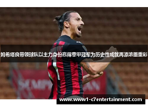 姆希塔良带领球队以主力身份赢得意甲冠军为历史性成就再添浓墨重彩