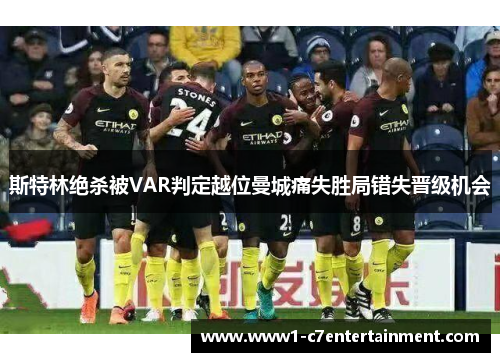 斯特林绝杀被VAR判定越位曼城痛失胜局错失晋级机会